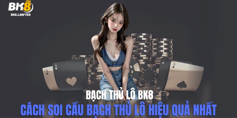 Bạch Thủ Lô BK8 - Cách Soi Cầu Bạch Thủ Lô Hiệu Quả Nhất