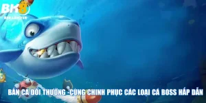 Bắn Cá Đổi Thưởng -Cùng Chinh Phục Các Loại Cá Boss Hấp Dẫn
